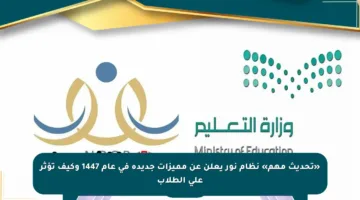 «تحديث مهم» نظام نور يعلن عن مميزات جديدة في عام 1447 وكيف تؤثر على الطلاب